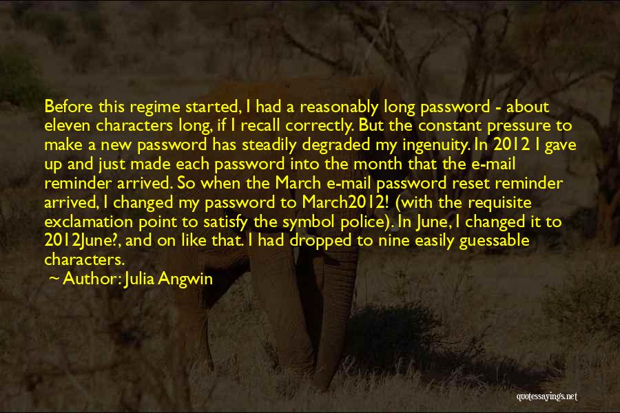 Julia Angwin Quotes: Before This Regime Started, I Had A Reasonably Long Password - About Eleven Characters Long, If I Recall Correctly. But
