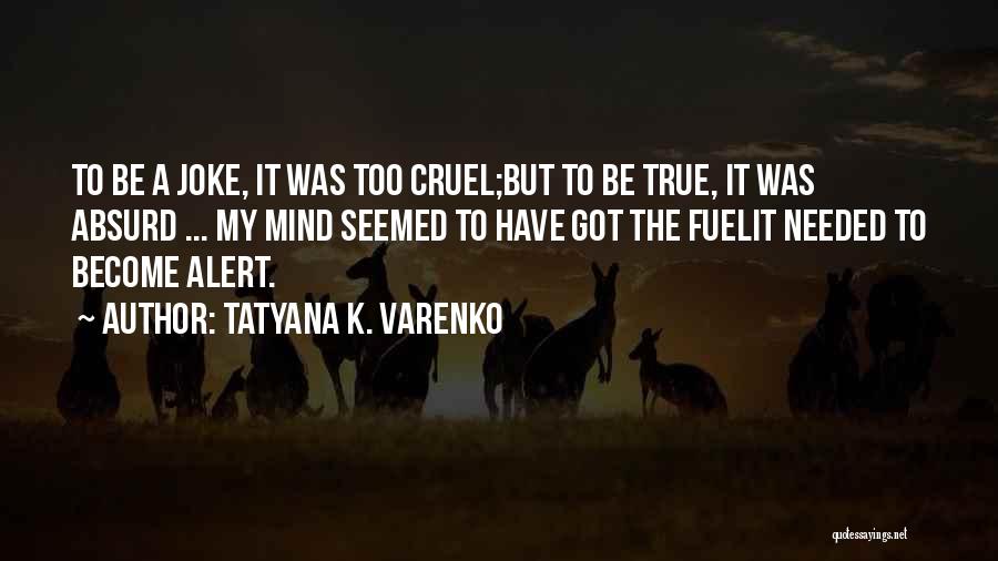 Tatyana K. Varenko Quotes: To Be A Joke, It Was Too Cruel;but To Be True, It Was Absurd ... My Mind Seemed To Have