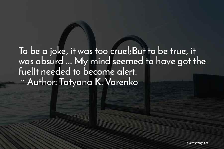 Tatyana K. Varenko Quotes: To Be A Joke, It Was Too Cruel;but To Be True, It Was Absurd ... My Mind Seemed To Have