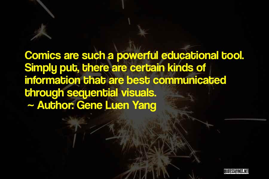 Gene Luen Yang Quotes: Comics Are Such A Powerful Educational Tool. Simply Put, There Are Certain Kinds Of Information That Are Best Communicated Through
