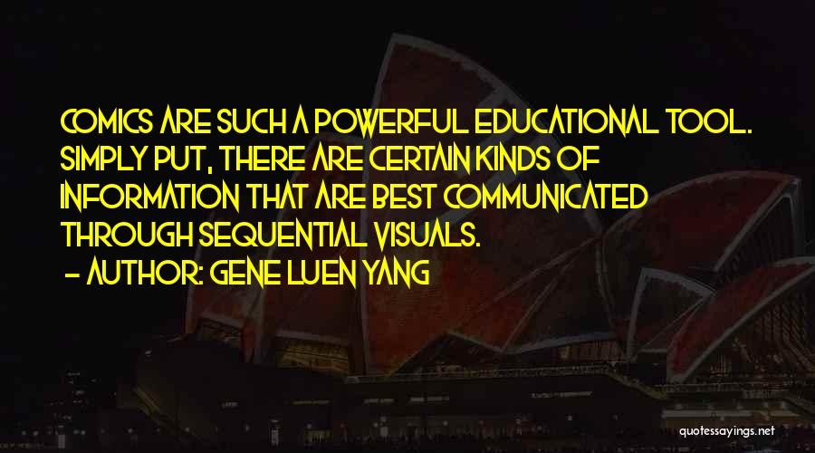 Gene Luen Yang Quotes: Comics Are Such A Powerful Educational Tool. Simply Put, There Are Certain Kinds Of Information That Are Best Communicated Through
