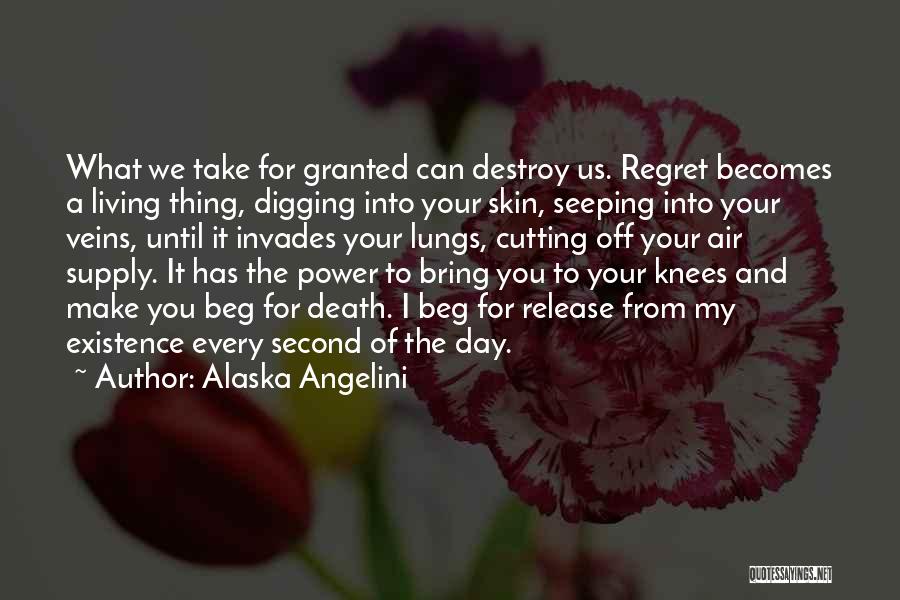 Alaska Angelini Quotes: What We Take For Granted Can Destroy Us. Regret Becomes A Living Thing, Digging Into Your Skin, Seeping Into Your