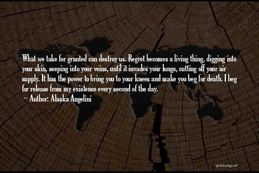 Alaska Angelini Quotes: What We Take For Granted Can Destroy Us. Regret Becomes A Living Thing, Digging Into Your Skin, Seeping Into Your