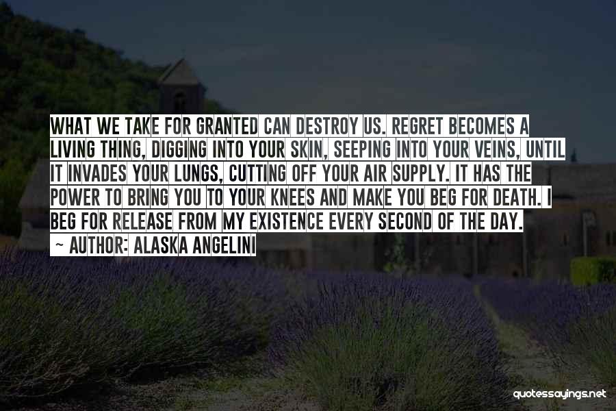 Alaska Angelini Quotes: What We Take For Granted Can Destroy Us. Regret Becomes A Living Thing, Digging Into Your Skin, Seeping Into Your