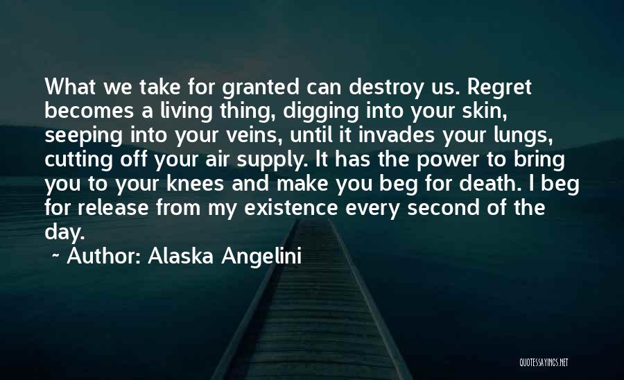 Alaska Angelini Quotes: What We Take For Granted Can Destroy Us. Regret Becomes A Living Thing, Digging Into Your Skin, Seeping Into Your