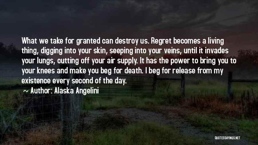Alaska Angelini Quotes: What We Take For Granted Can Destroy Us. Regret Becomes A Living Thing, Digging Into Your Skin, Seeping Into Your
