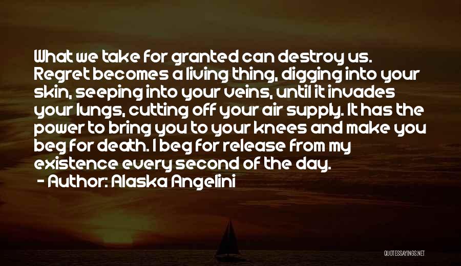 Alaska Angelini Quotes: What We Take For Granted Can Destroy Us. Regret Becomes A Living Thing, Digging Into Your Skin, Seeping Into Your