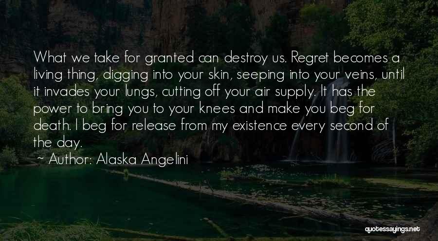 Alaska Angelini Quotes: What We Take For Granted Can Destroy Us. Regret Becomes A Living Thing, Digging Into Your Skin, Seeping Into Your