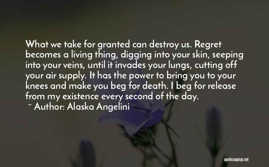 Alaska Angelini Quotes: What We Take For Granted Can Destroy Us. Regret Becomes A Living Thing, Digging Into Your Skin, Seeping Into Your