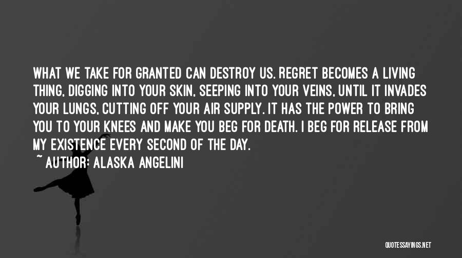 Alaska Angelini Quotes: What We Take For Granted Can Destroy Us. Regret Becomes A Living Thing, Digging Into Your Skin, Seeping Into Your