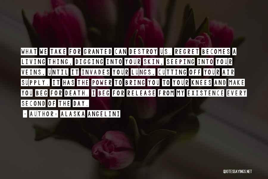 Alaska Angelini Quotes: What We Take For Granted Can Destroy Us. Regret Becomes A Living Thing, Digging Into Your Skin, Seeping Into Your