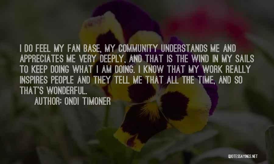 Ondi Timoner Quotes: I Do Feel My Fan Base, My Community Understands Me And Appreciates Me Very Deeply, And That Is The Wind