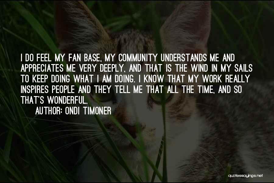 Ondi Timoner Quotes: I Do Feel My Fan Base, My Community Understands Me And Appreciates Me Very Deeply, And That Is The Wind