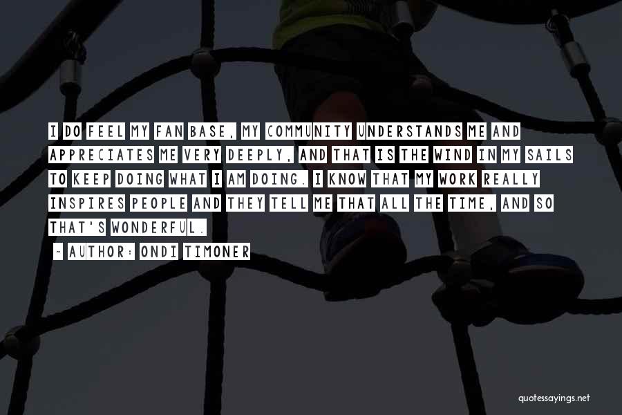 Ondi Timoner Quotes: I Do Feel My Fan Base, My Community Understands Me And Appreciates Me Very Deeply, And That Is The Wind