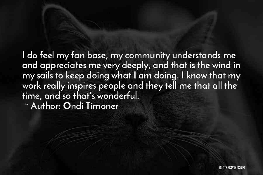 Ondi Timoner Quotes: I Do Feel My Fan Base, My Community Understands Me And Appreciates Me Very Deeply, And That Is The Wind