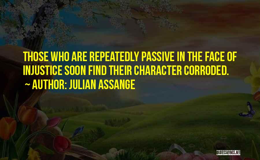 Julian Assange Quotes: Those Who Are Repeatedly Passive In The Face Of Injustice Soon Find Their Character Corroded.