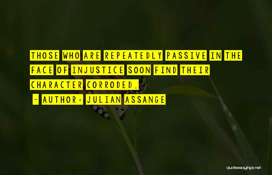 Julian Assange Quotes: Those Who Are Repeatedly Passive In The Face Of Injustice Soon Find Their Character Corroded.