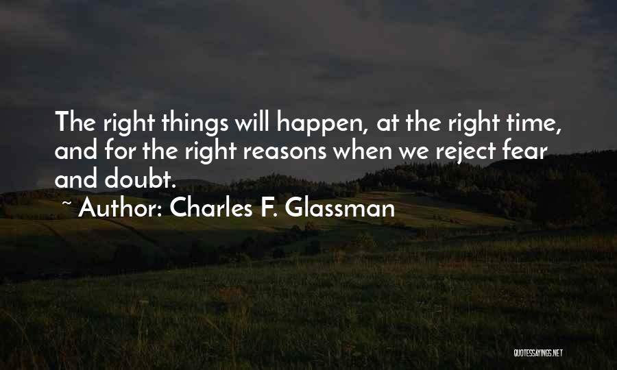 Charles F. Glassman Quotes: The Right Things Will Happen, At The Right Time, And For The Right Reasons When We Reject Fear And Doubt.