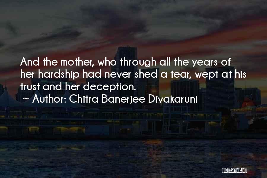 Chitra Banerjee Divakaruni Quotes: And The Mother, Who Through All The Years Of Her Hardship Had Never Shed A Tear, Wept At His Trust