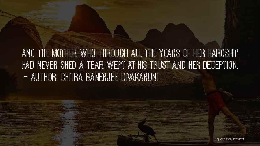 Chitra Banerjee Divakaruni Quotes: And The Mother, Who Through All The Years Of Her Hardship Had Never Shed A Tear, Wept At His Trust