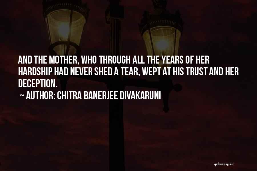 Chitra Banerjee Divakaruni Quotes: And The Mother, Who Through All The Years Of Her Hardship Had Never Shed A Tear, Wept At His Trust