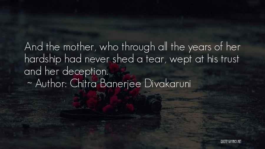 Chitra Banerjee Divakaruni Quotes: And The Mother, Who Through All The Years Of Her Hardship Had Never Shed A Tear, Wept At His Trust