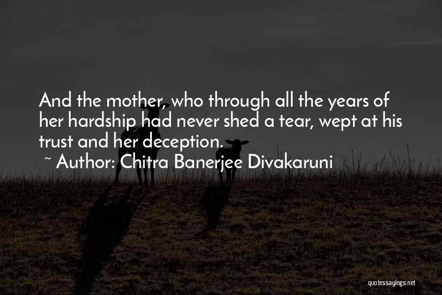 Chitra Banerjee Divakaruni Quotes: And The Mother, Who Through All The Years Of Her Hardship Had Never Shed A Tear, Wept At His Trust