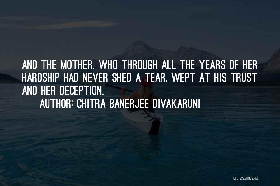 Chitra Banerjee Divakaruni Quotes: And The Mother, Who Through All The Years Of Her Hardship Had Never Shed A Tear, Wept At His Trust