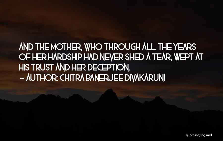 Chitra Banerjee Divakaruni Quotes: And The Mother, Who Through All The Years Of Her Hardship Had Never Shed A Tear, Wept At His Trust
