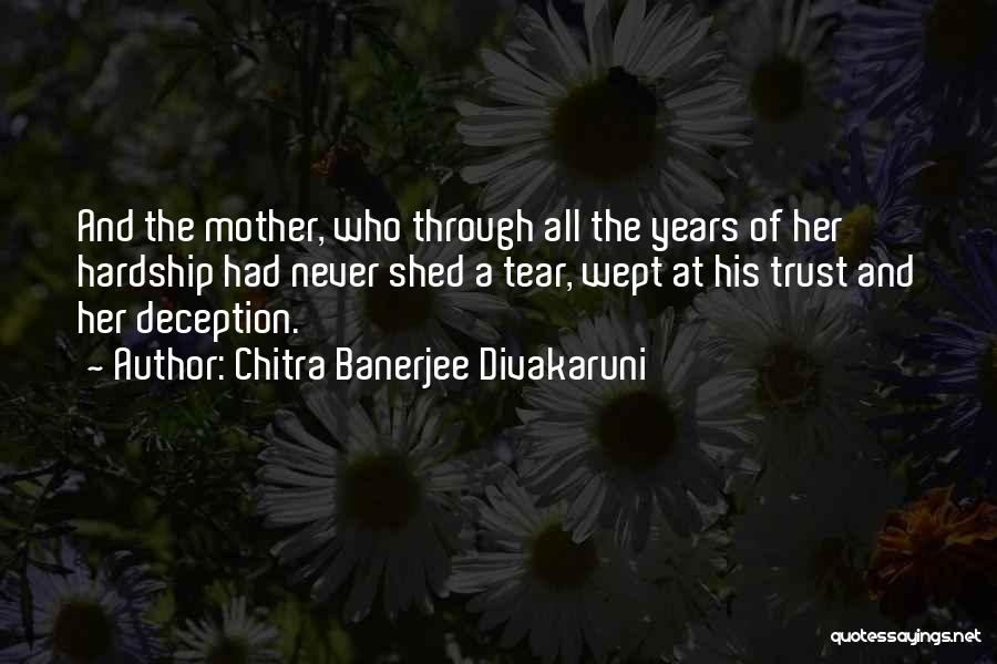 Chitra Banerjee Divakaruni Quotes: And The Mother, Who Through All The Years Of Her Hardship Had Never Shed A Tear, Wept At His Trust