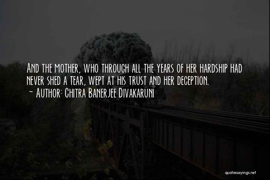 Chitra Banerjee Divakaruni Quotes: And The Mother, Who Through All The Years Of Her Hardship Had Never Shed A Tear, Wept At His Trust