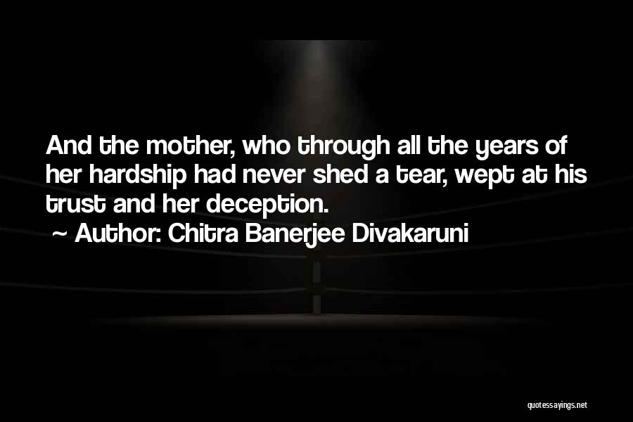 Chitra Banerjee Divakaruni Quotes: And The Mother, Who Through All The Years Of Her Hardship Had Never Shed A Tear, Wept At His Trust