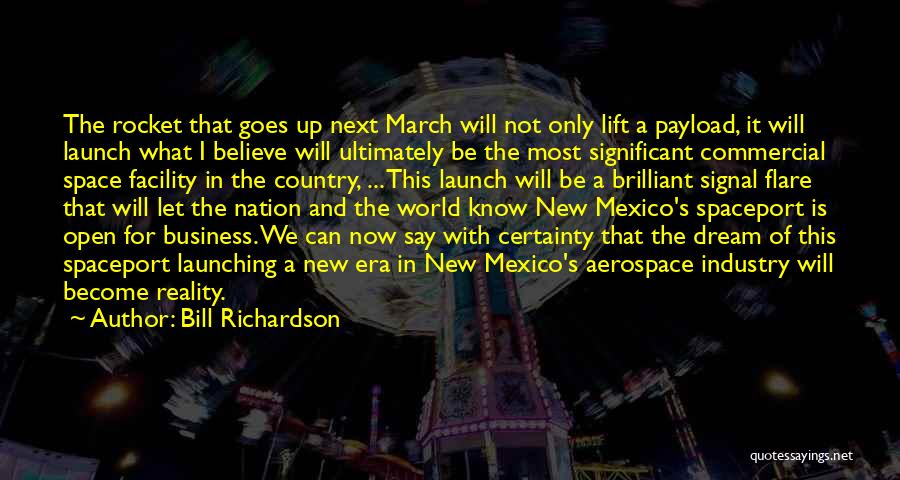 Bill Richardson Quotes: The Rocket That Goes Up Next March Will Not Only Lift A Payload, It Will Launch What I Believe Will