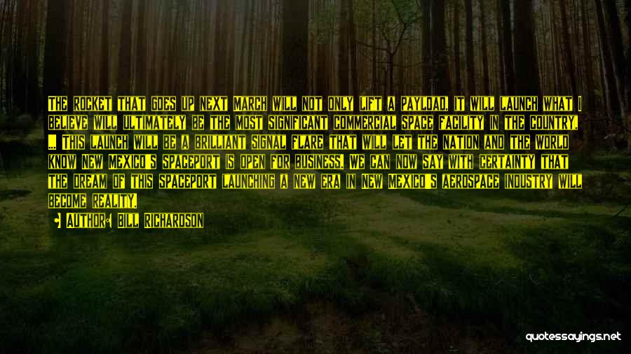 Bill Richardson Quotes: The Rocket That Goes Up Next March Will Not Only Lift A Payload, It Will Launch What I Believe Will