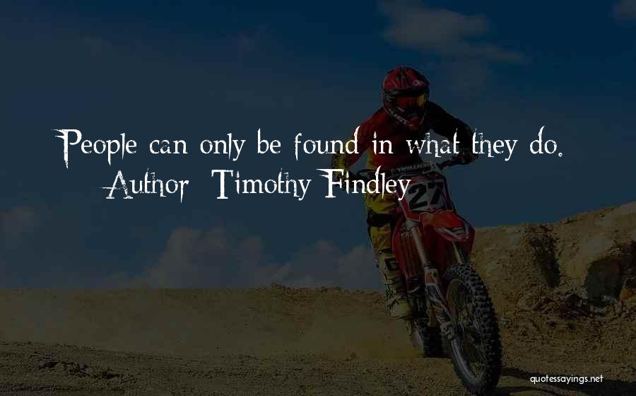 Timothy Findley Quotes: People Can Only Be Found In What They Do.
