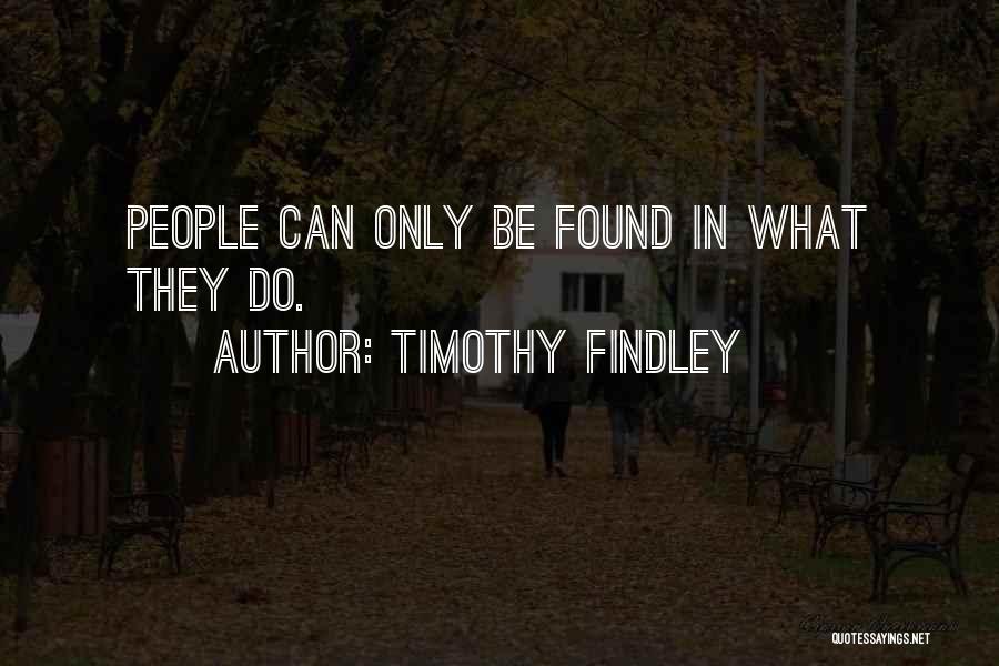 Timothy Findley Quotes: People Can Only Be Found In What They Do.
