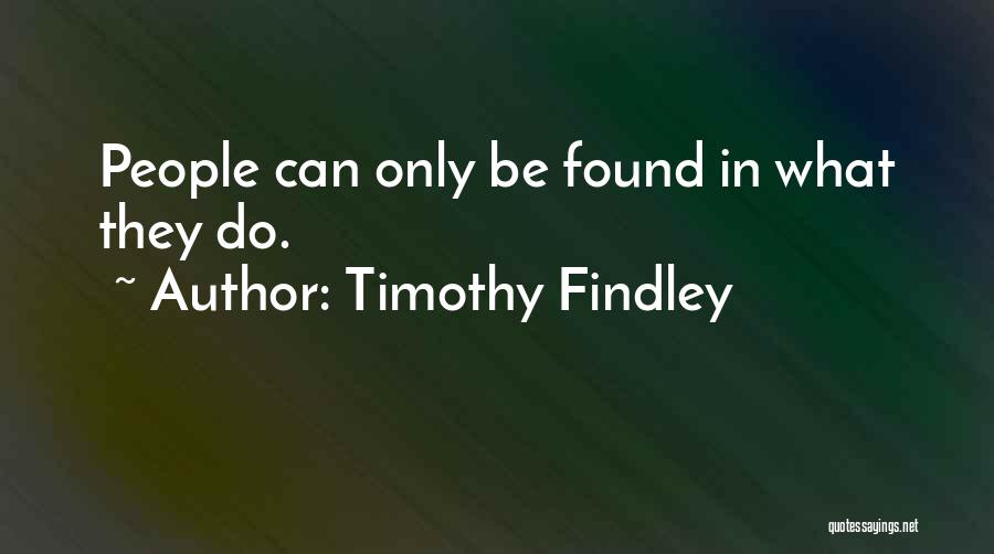 Timothy Findley Quotes: People Can Only Be Found In What They Do.