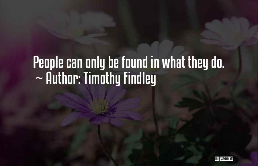 Timothy Findley Quotes: People Can Only Be Found In What They Do.