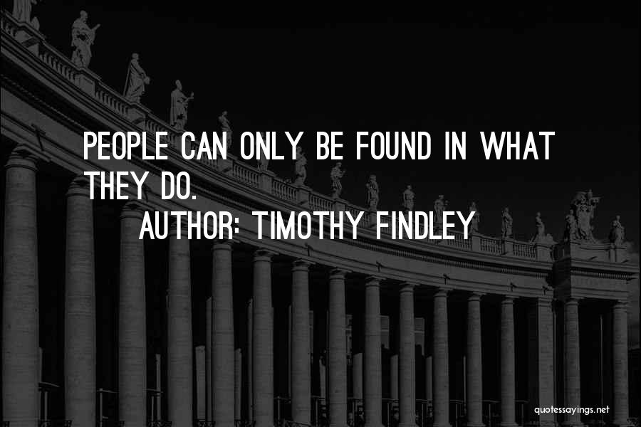 Timothy Findley Quotes: People Can Only Be Found In What They Do.