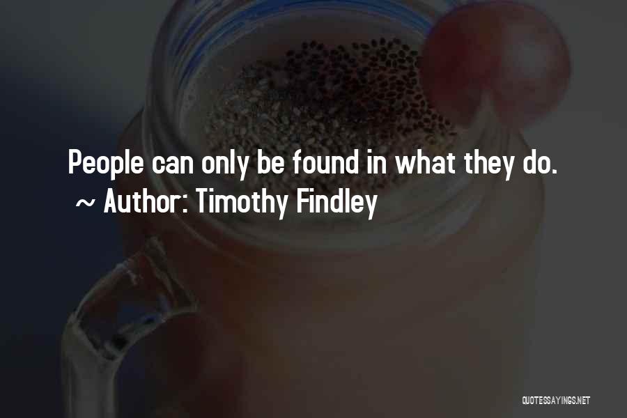 Timothy Findley Quotes: People Can Only Be Found In What They Do.