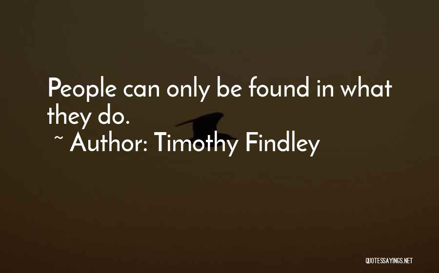 Timothy Findley Quotes: People Can Only Be Found In What They Do.