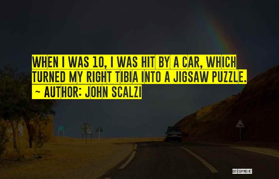 John Scalzi Quotes: When I Was 10, I Was Hit By A Car, Which Turned My Right Tibia Into A Jigsaw Puzzle.