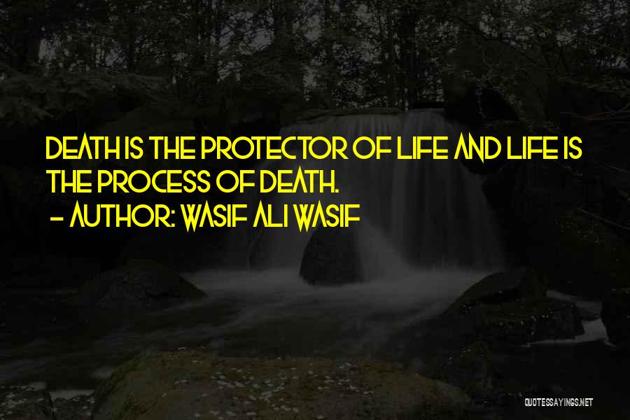 Wasif Ali Wasif Quotes: Death Is The Protector Of Life And Life Is The Process Of Death.