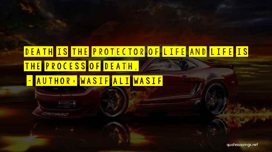 Wasif Ali Wasif Quotes: Death Is The Protector Of Life And Life Is The Process Of Death.