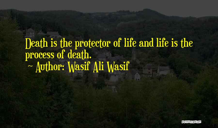 Wasif Ali Wasif Quotes: Death Is The Protector Of Life And Life Is The Process Of Death.