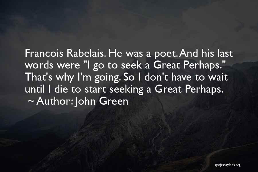 John Green Quotes: Francois Rabelais. He Was A Poet. And His Last Words Were I Go To Seek A Great Perhaps. That's Why