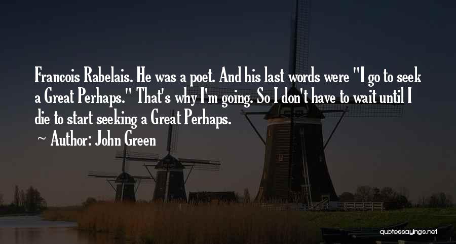 John Green Quotes: Francois Rabelais. He Was A Poet. And His Last Words Were I Go To Seek A Great Perhaps. That's Why