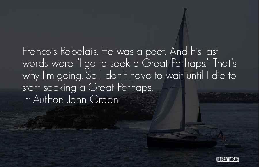 John Green Quotes: Francois Rabelais. He Was A Poet. And His Last Words Were I Go To Seek A Great Perhaps. That's Why