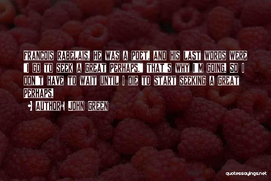 John Green Quotes: Francois Rabelais. He Was A Poet. And His Last Words Were I Go To Seek A Great Perhaps. That's Why