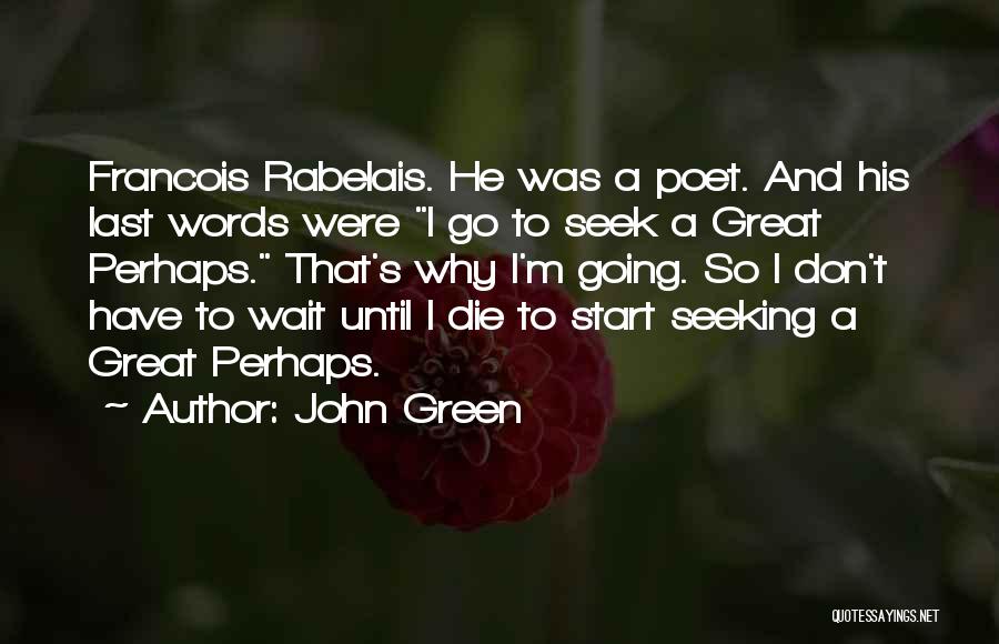 John Green Quotes: Francois Rabelais. He Was A Poet. And His Last Words Were I Go To Seek A Great Perhaps. That's Why